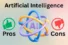 What Are the Pros and Cons of AI? Detailed Guide